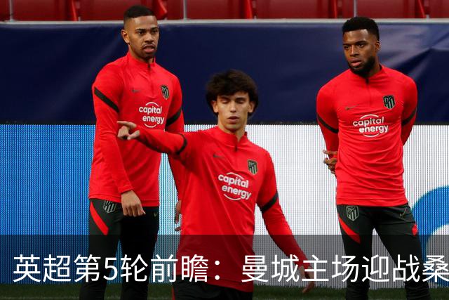 英超第5轮前瞻：曼城主场迎战桑德兰，新援助阵争五连胜